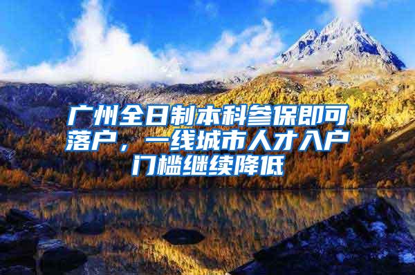 广州全日制本科参保即可落户，一线城市人才入户门槛继续降低