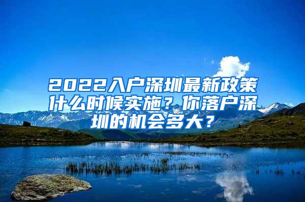 2022入户深圳最新政策什么时候实施？你落户深圳的机会多大？