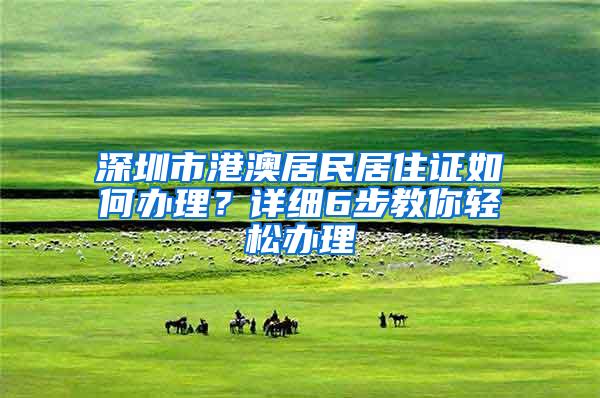 深圳市港澳居民居住证如何办理？详细6步教你轻松办理