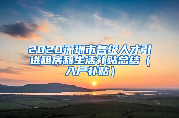 2020深圳市各级人才引进租房和生活补贴总结（入户补贴）