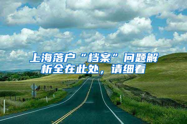 上海落户“档案”问题解析全在此处，请细看