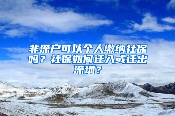 非深户可以个人缴纳社保吗？社保如何迁入或迁出深圳？