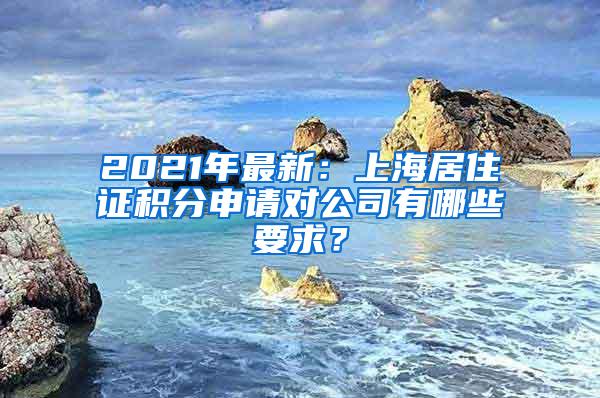 2021年最新：上海居住证积分申请对公司有哪些要求？