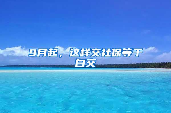 9月起，这样交社保等于白交