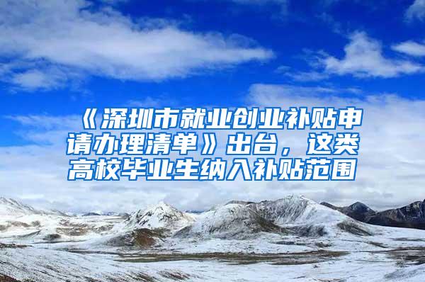 《深圳市就业创业补贴申请办理清单》出台，这类高校毕业生纳入补贴范围