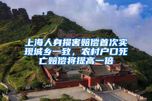 上海人身损害赔偿首次实现城乡一致，农村户口死亡赔偿将提高一倍