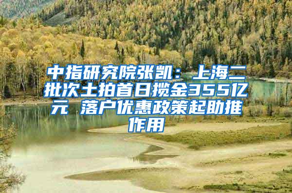 中指研究院张凯：上海二批次土拍首日揽金355亿元 落户优惠政策起助推作用