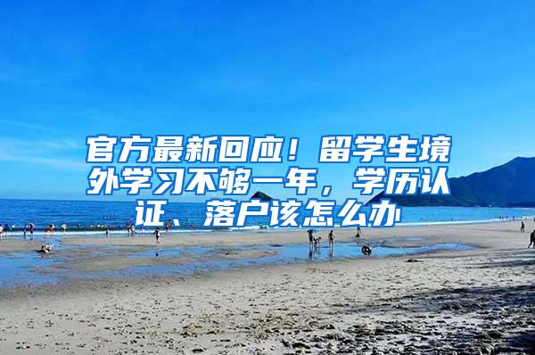 官方最新回应！留学生境外学习不够一年，学历认证、落户该怎么办