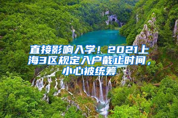 直接影响入学！2021上海3区规定入户截止时间，小心被统筹