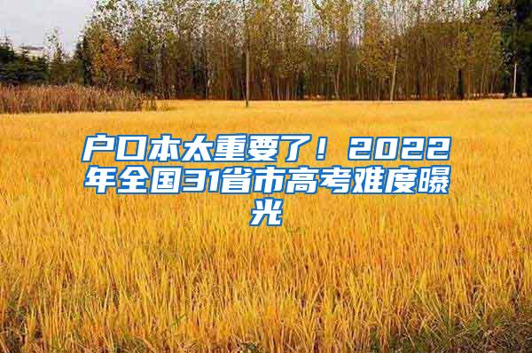 户口本太重要了！2022年全国31省市高考难度曝光