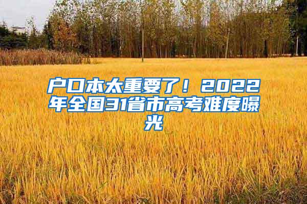 户口本太重要了！2022年全国31省市高考难度曝光