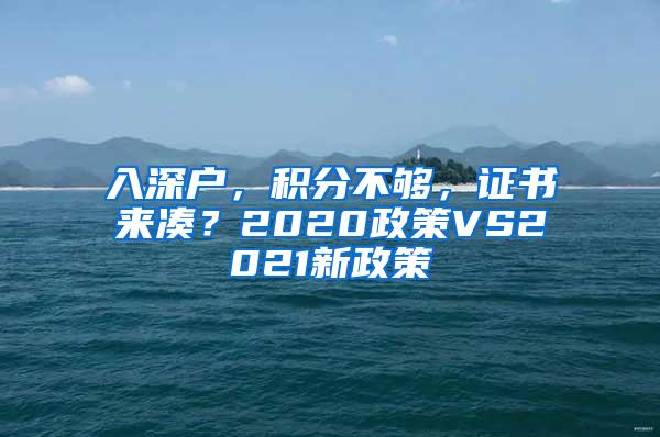 入深户，积分不够，证书来凑？2020政策VS2021新政策