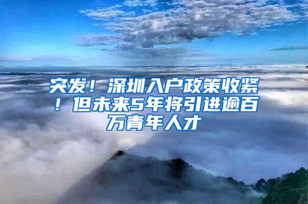 突发！深圳入户政策收紧！但未来5年将引进逾百万青年人才