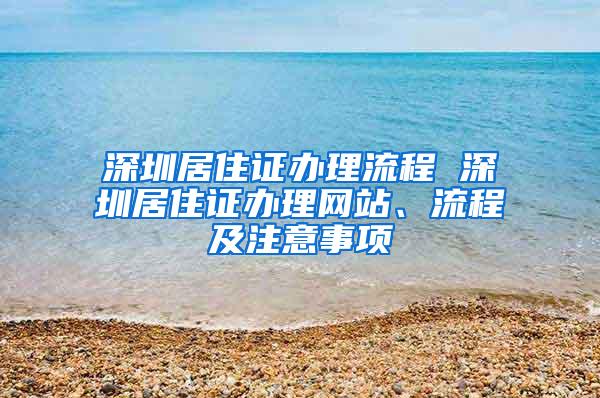 深圳居住证办理流程 深圳居住证办理网站、流程及注意事项