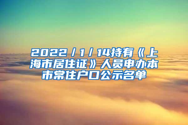 2022／1／14持有《上海市居住证》人员申办本市常住户口公示名单