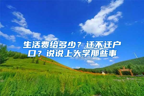 生活费给多少？迁不迁户口？说说上大学那些事