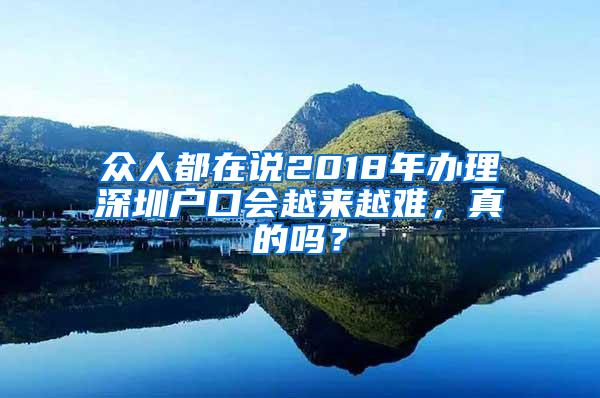 众人都在说2018年办理深圳户口会越来越难，真的吗？