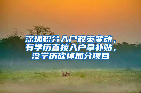 深圳积分入户政策变动，有学历直接入户拿补贴，没学历砍掉加分项目