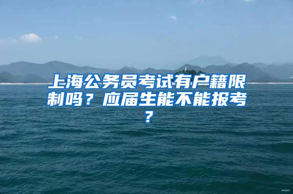 上海公务员考试有户籍限制吗？应届生能不能报考？