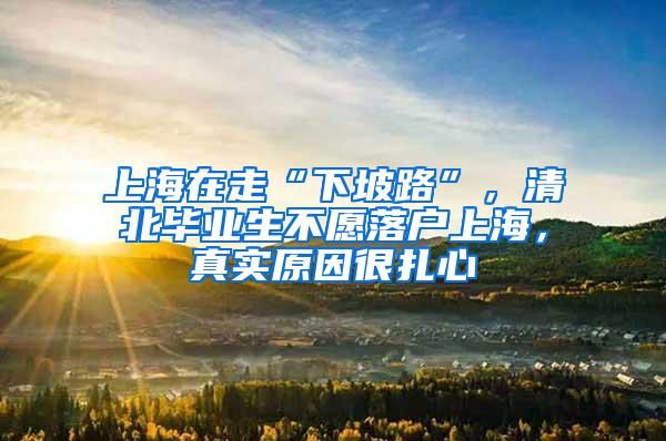 上海在走“下坡路”，清北毕业生不愿落户上海，真实原因很扎心