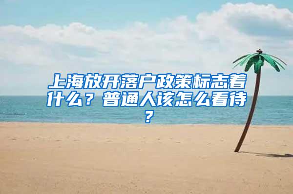 上海放开落户政策标志着什么？普通人该怎么看待？