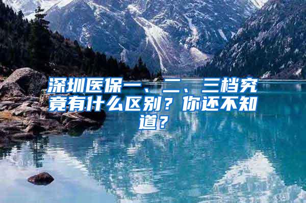 深圳医保一、二、三档究竟有什么区别？你还不知道？