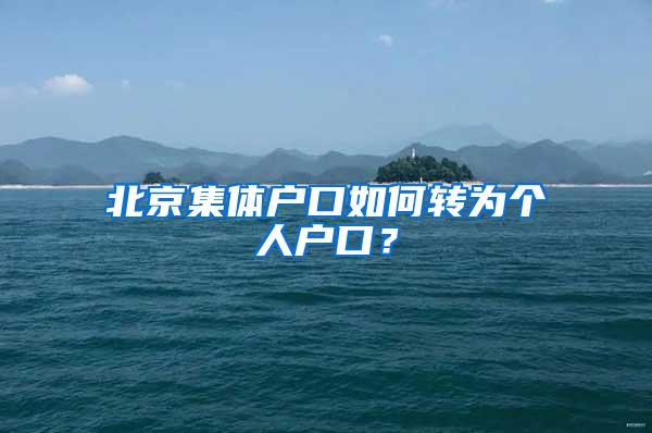 北京集体户口如何转为个人户口？