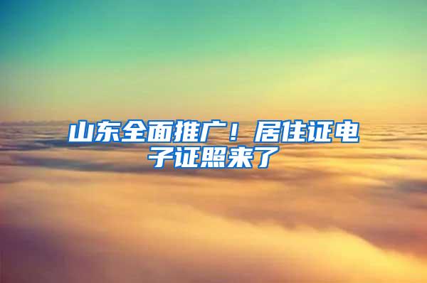 山东全面推广！居住证电子证照来了→