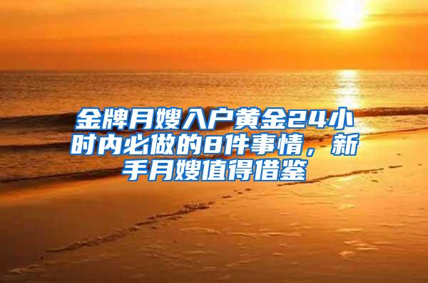 金牌月嫂入户黄金24小时内必做的8件事情，新手月嫂值得借鉴