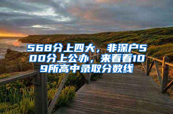 568分上四大，非深户500分上公办，来看看109所高中录取分数线