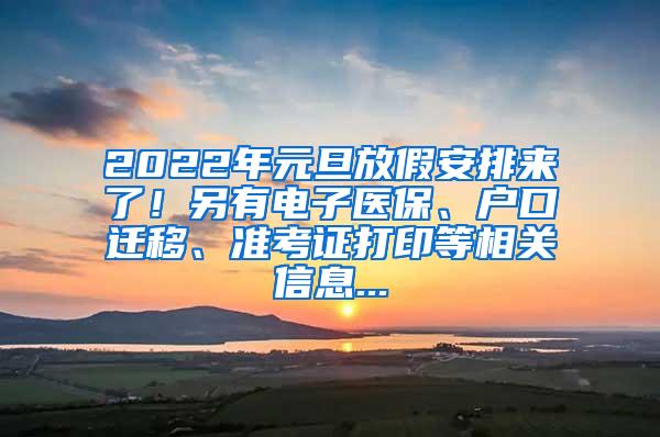 2022年元旦放假安排来了！另有电子医保、户口迁移、准考证打印等相关信息...