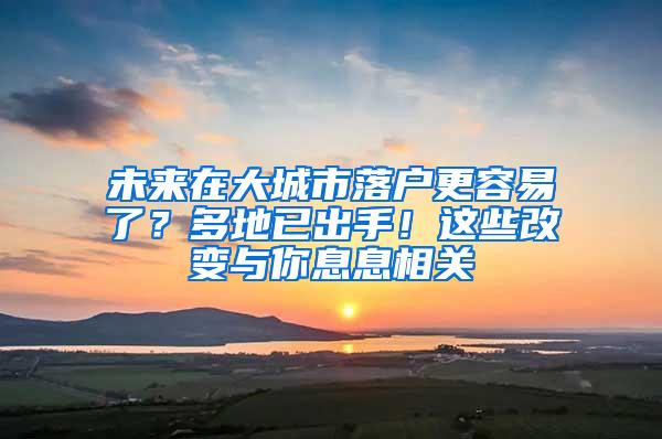 未来在大城市落户更容易了？多地已出手！这些改变与你息息相关