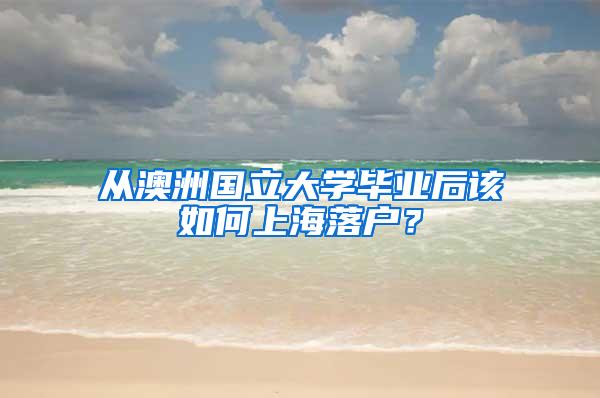 从澳洲国立大学毕业后该如何上海落户？