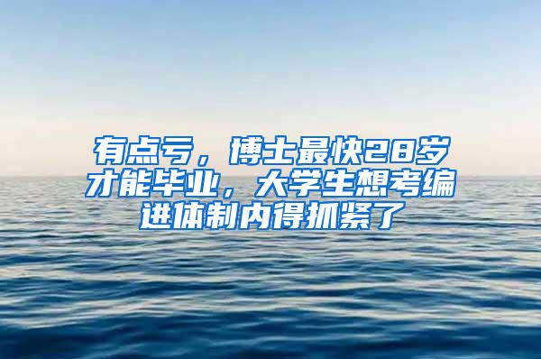 有点亏，博士最快28岁才能毕业，大学生想考编进体制内得抓紧了