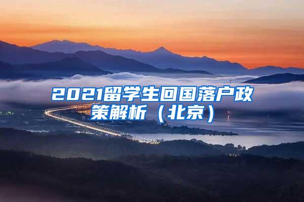 2021留学生回国落户政策解析（北京）