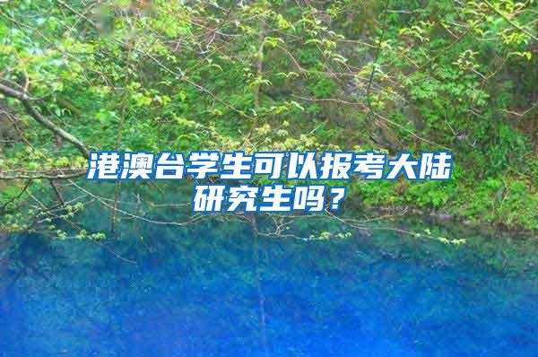 港澳台学生可以报考大陆研究生吗？