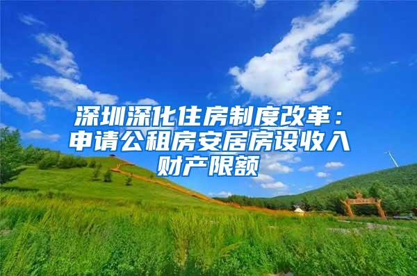 深圳深化住房制度改革：申请公租房安居房设收入财产限额