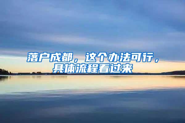 落户成都，这个办法可行，具体流程看过来→