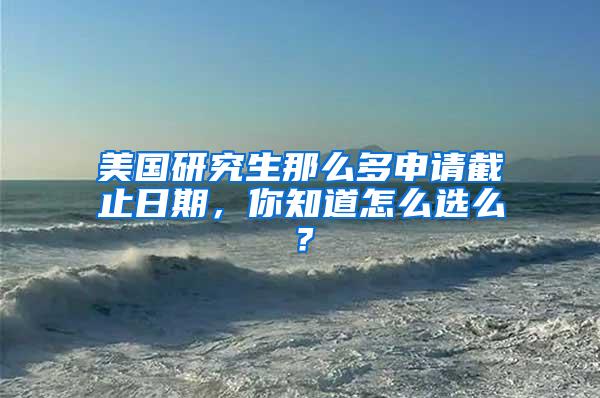 美国研究生那么多申请截止日期，你知道怎么选么？