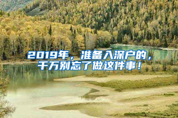 2019年，准备入深户的，千万别忘了做这件事！