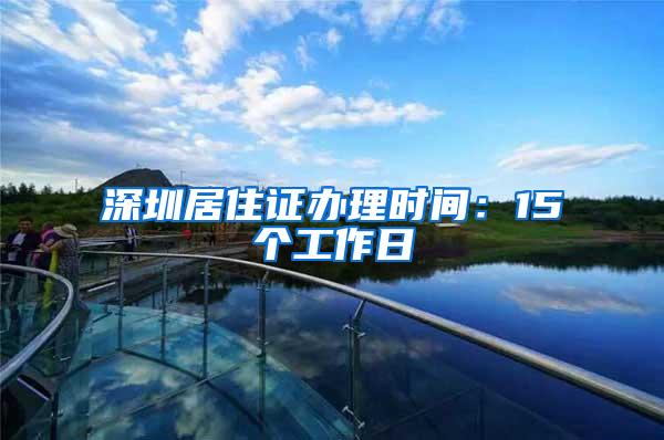 深圳居住证办理时间：15个工作日