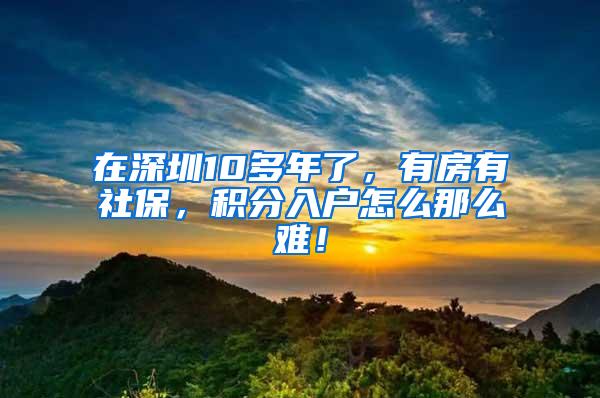 在深圳10多年了，有房有社保，积分入户怎么那么难！