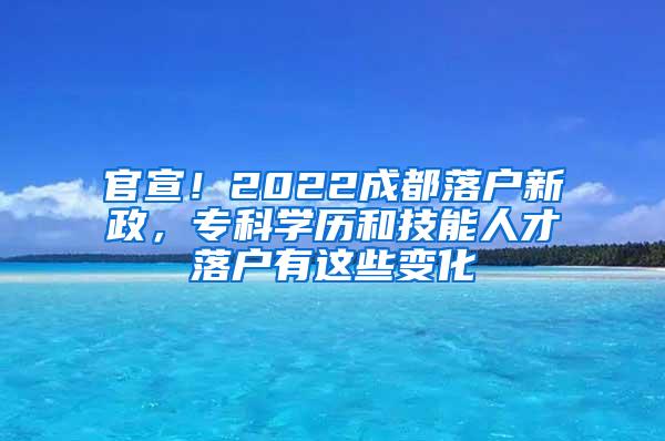 官宣！2022成都落户新政，专科学历和技能人才落户有这些变化