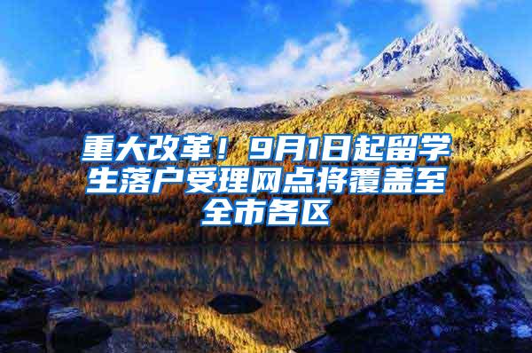 重大改革！9月1日起留学生落户受理网点将覆盖至全市各区