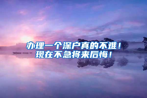 办理一个深户真的不难！现在不急将来后悔！