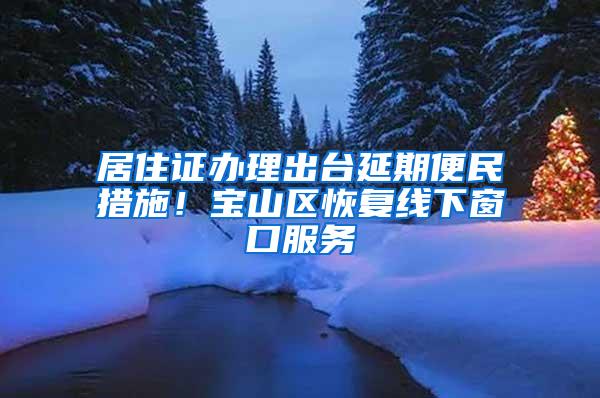 居住证办理出台延期便民措施！宝山区恢复线下窗口服务