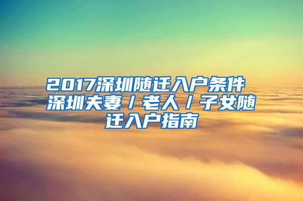 2017深圳随迁入户条件 深圳夫妻／老人／子女随迁入户指南