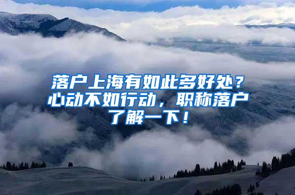 落户上海有如此多好处？心动不如行动，职称落户了解一下！