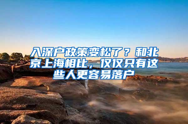 入深户政策变松了？和北京上海相比，仅仅只有这些人更容易落户