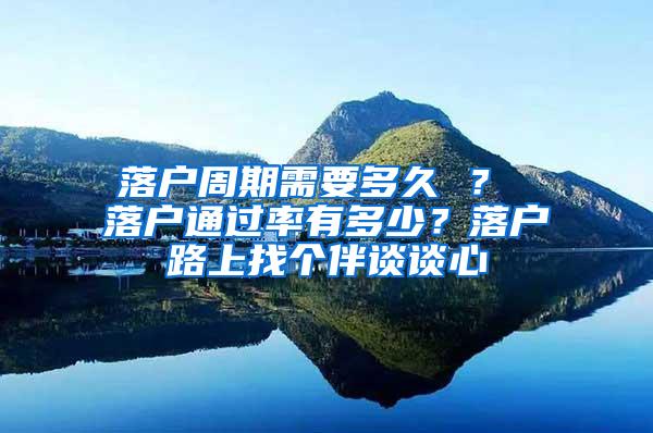 落户周期需要多久 ？ 落户通过率有多少？落户路上找个伴谈谈心